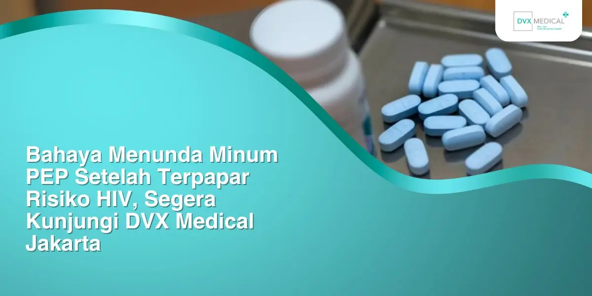 bahaya menunda minum pep setelah terpapar risiko hiv segera kunjungi dvx medical jakarta
